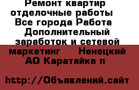 Ремонт квартир, отделочные работы. - Все города Работа » Дополнительный заработок и сетевой маркетинг   . Ненецкий АО,Каратайка п.